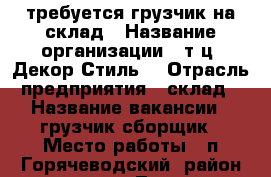 требуется грузчик на склад › Название организации ­ т.ц.“Декор Стиль“ › Отрасль предприятия ­ склад › Название вакансии ­ грузчик-сборщик › Место работы ­ п Горячеводский, район рынка Лира › Подчинение ­ Зав склад › Минимальный оклад ­ 20 000 › Максимальный оклад ­ 20 500 › Возраст от ­ 20 › Возраст до ­ 40 - Ставропольский край, Пятигорск г. Работа » Вакансии   . Ставропольский край,Пятигорск г.